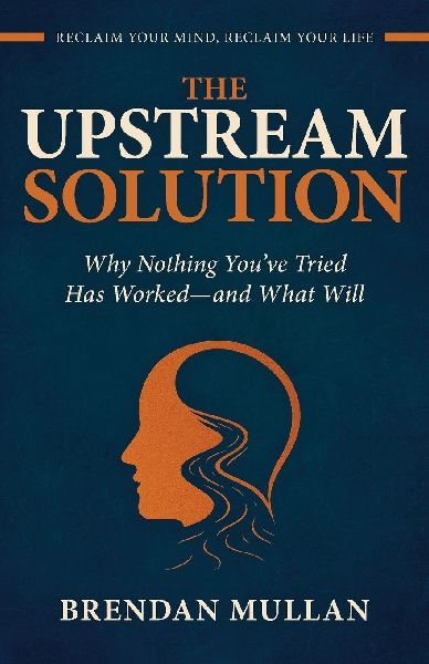 THE UPSTREAM SOLUTION: Why Nothing Youve Tried Has Worked-and What Will