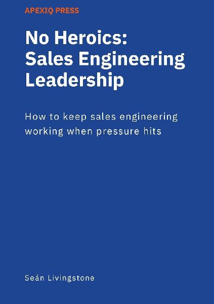 No Heroics: Sales Engineering Leadership: How to keep sales engineering working when pressure hits