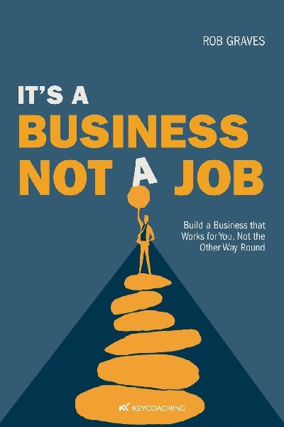 Its a Business, Not a Job: Build a Business that Works for You, Not the Other Way Round