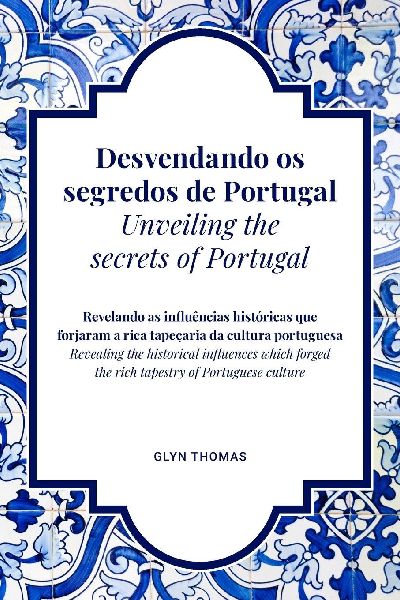 Desvendando os segredos de Portugal | Unveiling the  secrets of Portugal - BILINGUAL: Revelando as influências históricas que forjaram a rica tapeçaria da cultura portuguesa | Revealing the historical influences which forged the rich tapestry of Portugues