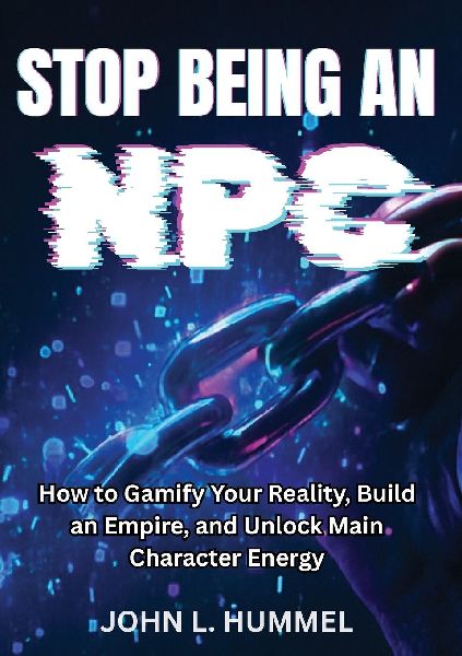 Stop Being  an NPC: How to Gamify Your Reality, Build  an Empire, and Unlock Main  Character Energy