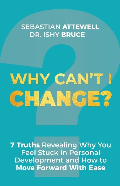 Why Cant I Change?: 7 Truths Revealing Why You Feel Stuck in Personal Development and How to Move Forward With Ease