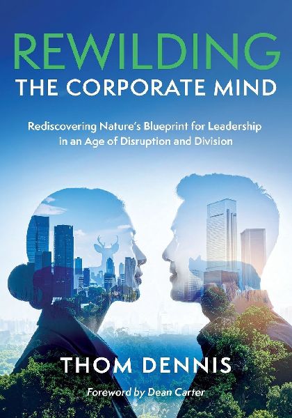 Rewilding the Corporate Mind: Rediscovering Natures Blueprint for Leadership in an Age of Disruption and Division