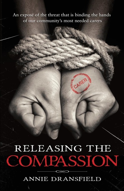 Releasing the Compassion: An exposé of the threat that is binding the hands of our communitys most needed carers