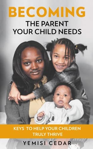 Becoming The Parent Your Child Needs Keys to Help Your Children Truly Thrive
