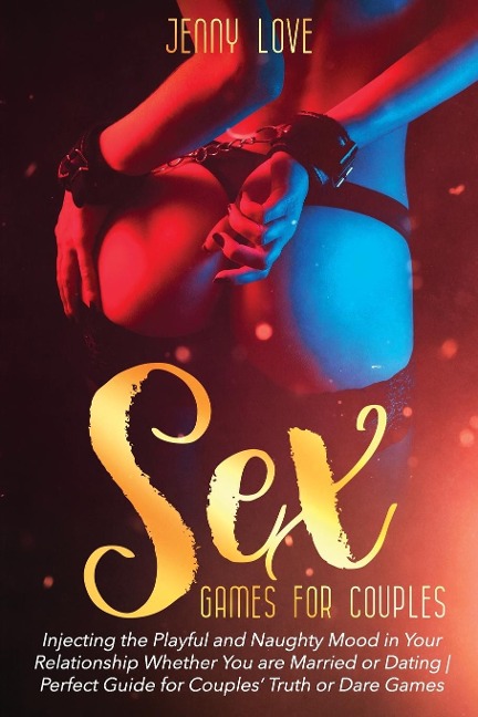 Sex Games for Couples Injecting the Playful and Naughty Mood in Your Relationship Whether You Are Married Or Dating Perfect Guide for Couples' Truth Or Dare Games