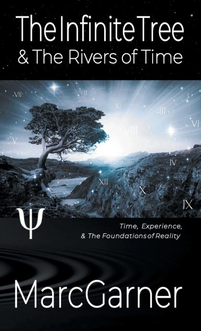 The Infinite Tree & The Rivers of Time: Time, Experience, & The Foundations of Reality