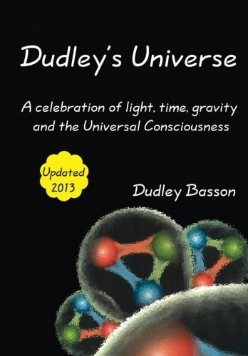 Dudley's Universe A Celebration of Light, Time, Gravity and the Universal Consciousness