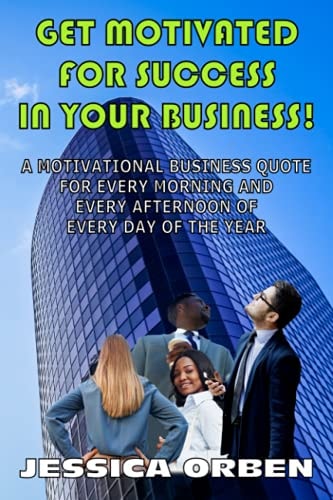 Get Motivated For Success In Your Business! A Motivational Business Quote For Every Morning And Every Afternoon Of Every Day Of The Year
