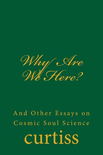 Why Are We Here? And Other Essays on Cosmic Soul Science