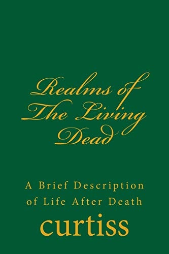 Realms of the Living Dead A Brief Description of Life After Death