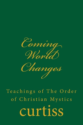 Coming World Changes Teachings of The Order of Christian Mystics