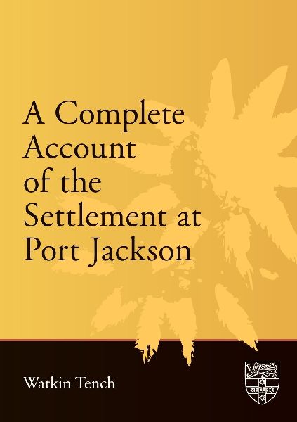 A Complete Account of the Settlement at Port Jackson: Including an Accurate Description of the Situation of the Colony; of the Natives; and of Its Natural Productions