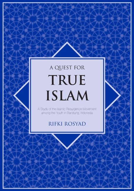 A Quest for True Islam: A Study of the Islamic Resurgence Movement among the Youth in Bandung, Indonesia