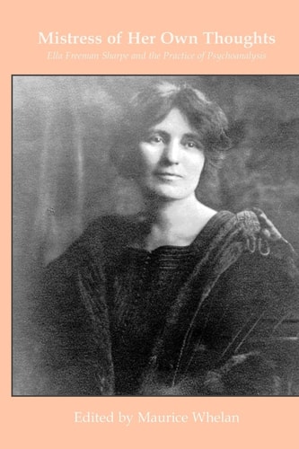Mistress of Her Own Thoughts Ella Freeman Sharpe and the Practice of Psychoanalysis