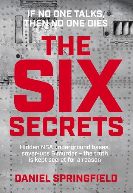 The Six Secrets: Hidden Nsa Underground Bases, Cover-Ups & Murder - The Truth Is Kept Secret for a Reason