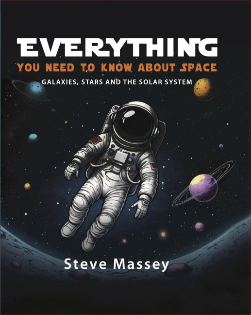 Everything You Need to Know about Space: Galaxies, Stars and the Solar System