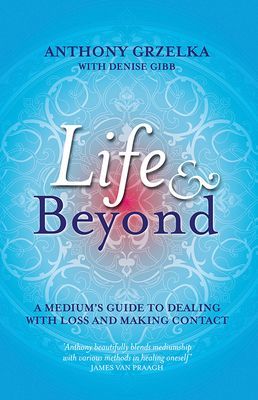 Life & Beyond: A Mediums Guide to Dealing with Loss and Making Contact