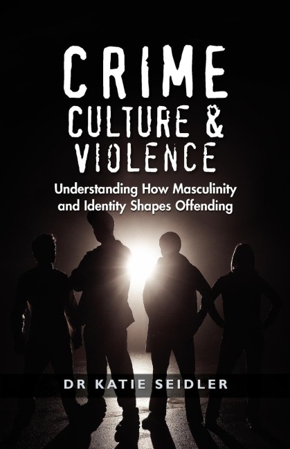 Crime, Culture and Violence: Understanding How Masculinity and Identity Shapes Offending