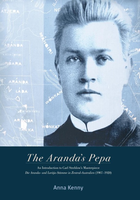 The Arandas Pepa: An introduction to Carl Strehlows Masterpiece Die Aranda- und Loritja-Stämme in Zentral-Australien (1907-1920)
