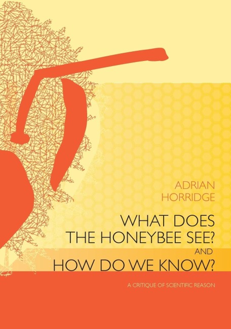 What does the Honeybee See? And how do we Know?: A critique of scientific reason