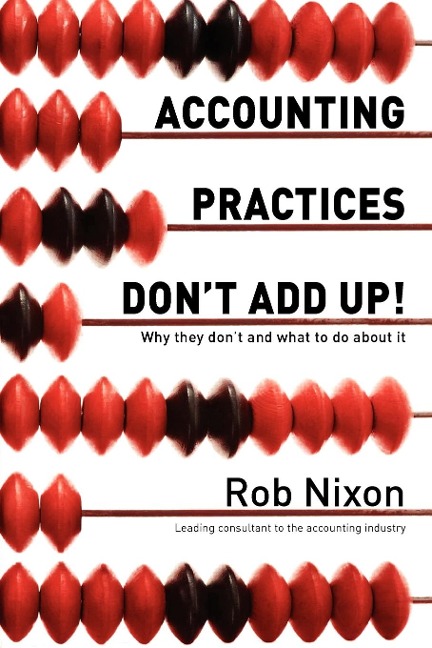 Accounting Practices Dont Add Up!: Why they dont and what to do about it