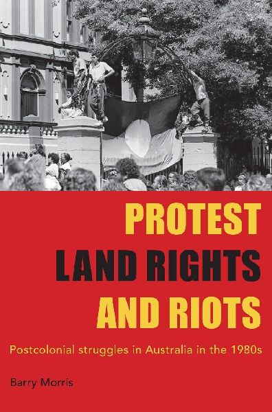 Protest Land Rights and Riots: Postcolonial struggles in Australia in the 1980s