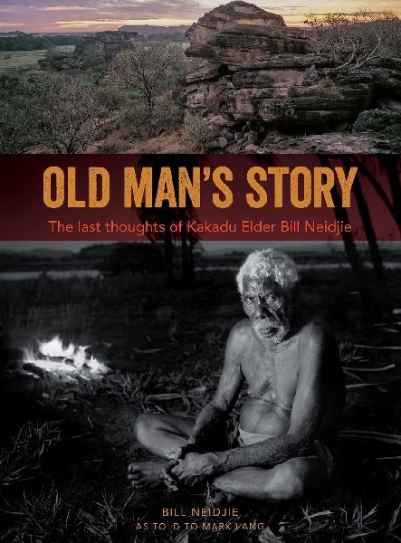 Old Man's Story: The last thoughts of Kakadu Elder Bill Neidjie