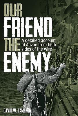 Our Friend the Enemy: A Detailed Account of Anzac from Both Sides of the Wire