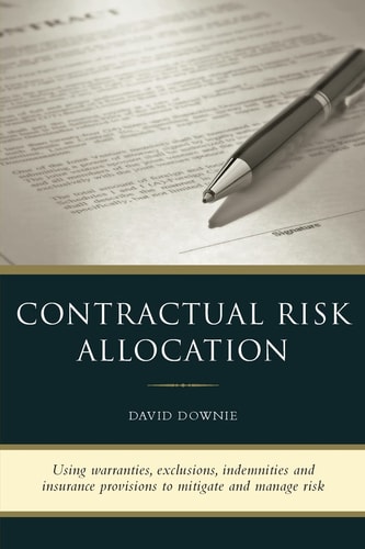Contractual Risk Allocation Using Warranties, Exclusions, Indemnities and Insurance Provisions to Mitigate and Manage Risk