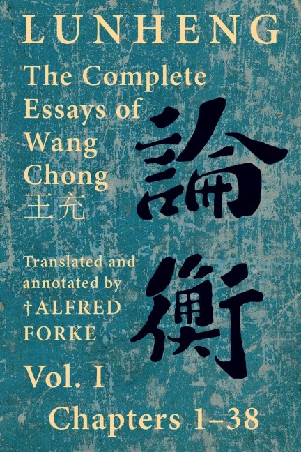 Lunheng ¿¿ The Complete Essays of Wang Chong ¿¿, Vol. I, Chapters 1-38: Translated & Annotated by ¿ Alfred Forke, Revised and Updated