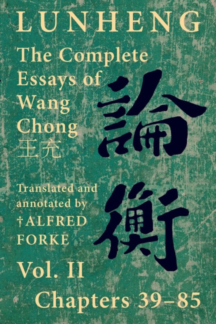 Lunheng ¿¿ The Complete Essays of Wang Chong ¿¿, Vol. II, Chapters 39-85: Translated & Annotated by ¿ Alfred Forke, Revised and Updated