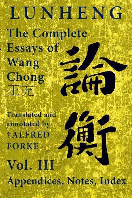 Lunheng ¿¿ The Complete Essays of Wang Chong ¿¿, Vol. III, Appendices, Notes, Index: Translated and Annotated by ¿ Alfred Forke, Revised and Updated