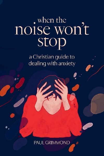 When the Noise Won't Stop: A Christian guide to dealing with anxiety