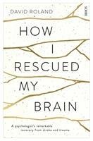 How I Rescued My Brain: a psychologists remarkable recovery from stroke and trauma