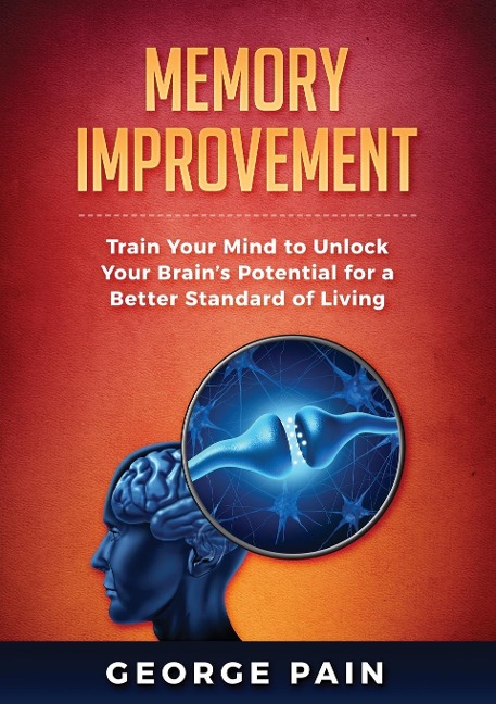 Memory Improvement: Train Your Mind to Unlock Your Brains Potential for a Better Standard of Living