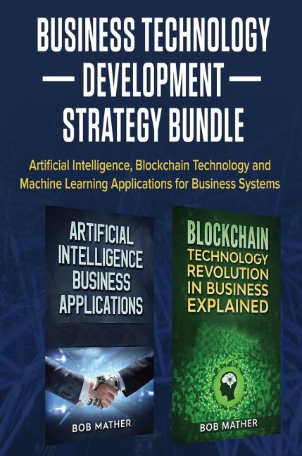 Business Technology Development Strategy Bundle: Artificial Intelligence, Blockchain Technology and Machine Learning Applications for Business Systems