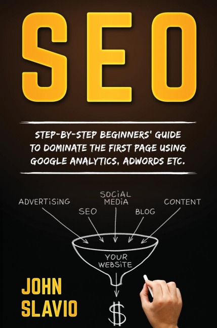 SEO: Step-by-step beginners guide to dominate the first page using Google Analytics, Adwords etc.
