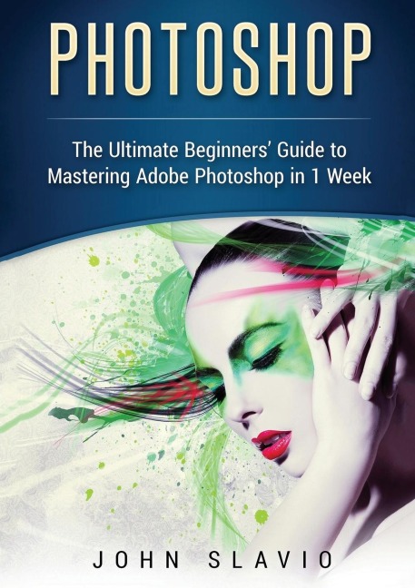 Photoshop: The Ultimate Beginners Guide to Mastering Adobe Photoshop in 1 Week (Color Version)