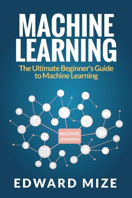 Machine Learning: The Ultimate Beginners Guide to Machine Learning