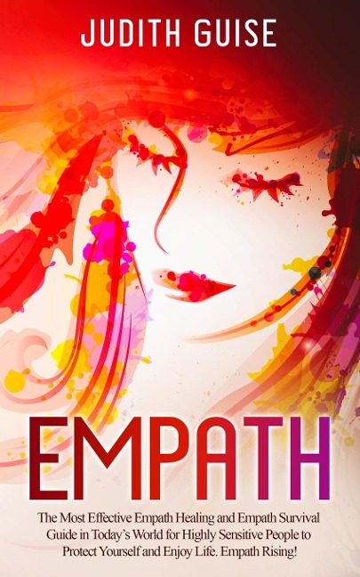 Empath: The Most Effective Empath Healing and Empath Survival Guide in Todays World for Highly Sensitive People to Protect Yourself and Enjoy Life. Empath Rising!
