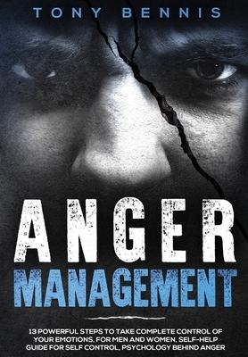 Anger Management: 13 Powerful Steps to Take Complete Control of Your Emotions, For Men and Women, Self-Help Guide for Self Control, Psychology Behind Anger
