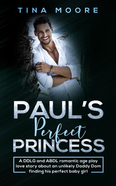 Paul's Perfect Princess A DDLG and ABDL Romantic Age Play Love Story about an Unlikely Daddy Dom Finding His Perfect Baby Girl