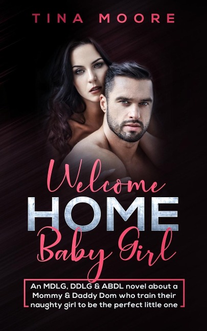 Welcome Home, Baby Girl An MDLG, DDLG and ABDL Novel about a Mommy and Daddy Dom Who Train Their Naughty Girl to Be the Perfect Little One