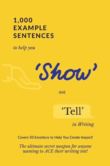 1,000 Example Sentences to Help You Show Not Tell in Writing: Covers 50 Emotions to Help You Create Impact! The Ultimate Secret Weapon for Anyone Wanting to ACE their Writing Test!