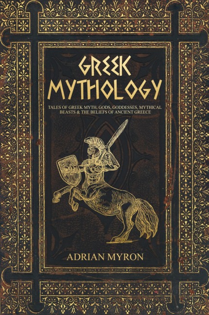 Greek Mythology: Tales of Greek Myth, Gods, Goddesses, Mythical Beasts & the Beliefs of Ancient Greece