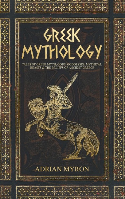 Greek Mythology: Tales of Greek Myth, Gods, Goddesses, Mythical Beasts & the Beliefs of Ancient Greece