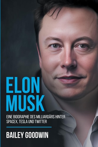 Elon Musk Eine Biographie Des Milliardärs Hinter SpaceX, Tesla und Twitter