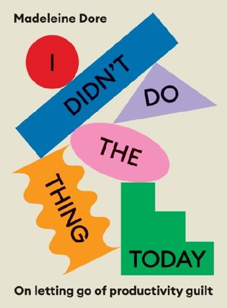 I Didnt Do The Thing Today: On letting go of productivity guilt