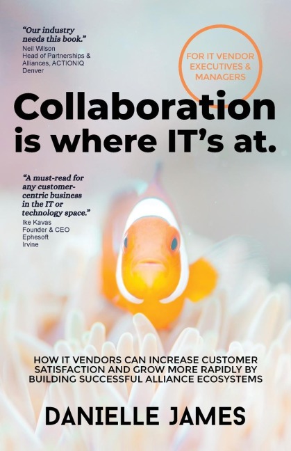 Collaboration is where ITs at: How IT vendors can increase customer satisfaction and grow more rapidly by building successful alliance ecosystems